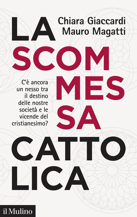 La scommessa cattolica. C'è ancora un nesso tra il destino delle nostre società e le vicende del cristianesimo? - Chiara Giaccardi,Mauro Magatti - ebook