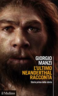 L' ultimo Neanderthal racconta. Storie prima della storia