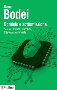 Libro Dominio e sottomissione. Schiavi, animali, macchine, Intelligenza Artificiale Remo Bodei