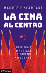 La Cina al centro. Ideologia imperiale e disordine mondiale