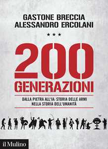 Libro 200 generazioni. Dalla pietra all'IA: storia delle armi nella storia dell'umanità Gastone Breccia Alessandro Ercolani