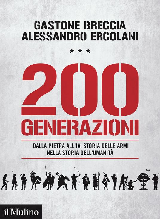 200 generazioni. Dalla pietra all'IA: storia delle armi nella storia dell'umanità - Gastone Breccia,Alessandro Ercolani - copertina