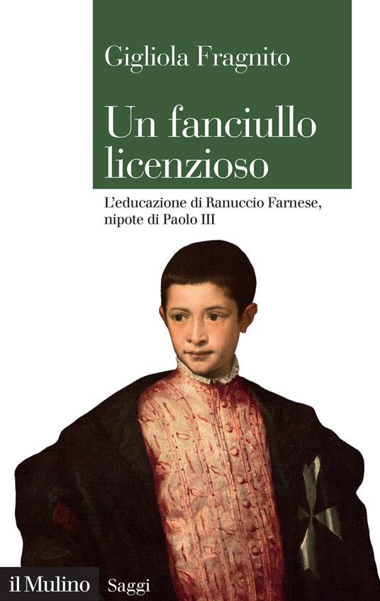 Un fanciullo licenzioso. L'educazione di Ranuccio Farnese, nipote di Paolo III - Gigliola Fragnito - copertina