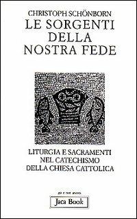 Le sorgenti della nostra fede. Liturgia e sacramenti nel catechismo della Chiesa cattolica - Christoph Schönborn - copertina