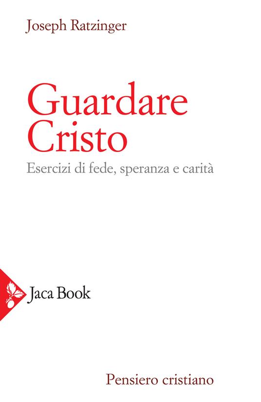 Guardare Cristo. Esercizi di fede, speranza e carità - Benedetto XVI (Joseph Ratzinger) - copertina