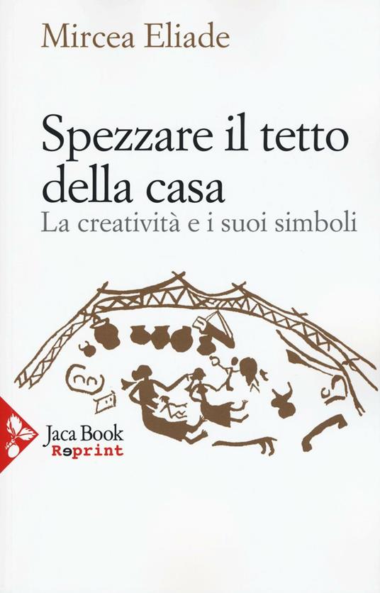 Spezzare il tetto della casa. La creatività e i suoi simboli - Mircea Eliade - copertina