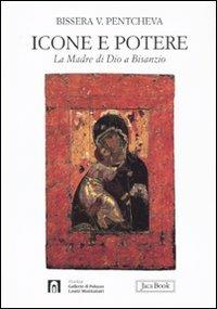 Icone e potere. La Madre di Dio a Bisanzio. Ediz. illustrata - Bissera V. Pentcheva - copertina