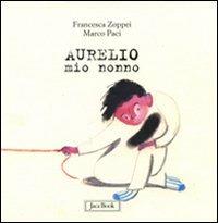 Aurelio mio nonno. Ediz. illustrata - Marco Paci,Francesca Zoppei - copertina