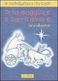 Orsa maggiore e Carro minore. Le costellazioni e i loro miti. Ediz. illustrata - Lara Albanese - copertina