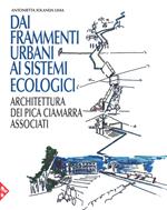 Dai frammenti urbani ai sitemi ecologici. Arhcitettura dei Pica Ciamarra Associati. Ediz. a colori