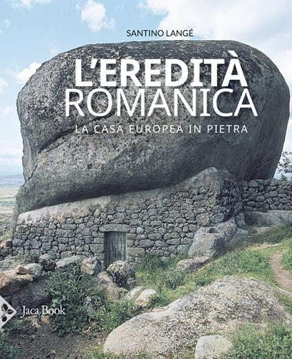 L' eredità romanica. La casa europea in pietra. Ediz. illustrata - Santino Langé - copertina