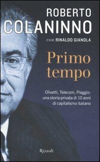 Primo tempo. Olivetti, Telecom, Piaggio: una storia privata di 10 anni di capitalismo italiano - Roberto Colaninno,Rinaldo Gianola - copertina