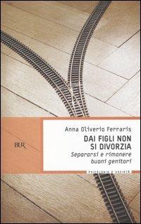 Dai figli non si divorzia. Separarsi e rimanere buoni genitori - Anna Oliverio Ferraris - copertina