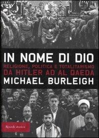 In nome di Dio. Religione, politica e totalitarismo da Hitler ad Al Qaeda - Michael Burleigh - copertina