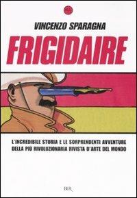 Frigidaire. L'incredibile storia e le sorprendenti avventure della più rivoluzionaria rivista d'arte del mondo. Ediz. illustrata - Vincenzo Sparagna - copertina