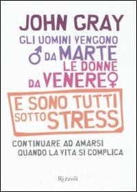 Gli uomini vengono da Marte, le donne da Venere e sono tutti sotto stress. Continuare ad amarsi quando la vita si complica - John Gray - copertina