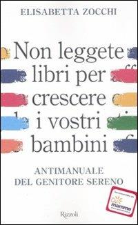 Non leggete libri per crescere i vostri figli. Antimanuale del genitore sereno - Elisabetta Zocchi - copertina