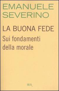 La buona fede. Sui fondamenti della morale - Emanuele Severino - copertina