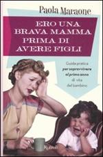 Ero una brava mamma prima di avere figli. Guida pratica per sopravvivere al primo anno di vita del bambino