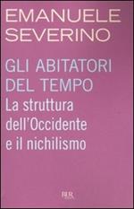 Gli abitatori del tempo. La struttura dell'Occidente e il nichilismo