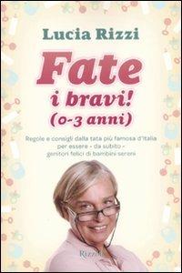 Fate i bravi! (0-3 anni). Regole e consigli dalla tata più famosa d'Italia per essere, da subito, genitori felici di bambini sereni - Lucia Rizzi - copertina