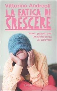 La fatica di crescere. Valori smarriti per un'adolescenza da ritrovare - Vittorino Andreoli - copertina