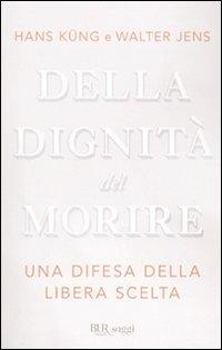 Della dignità del morire. Una difesa della libera scelta - Hans Küng,Walter Jens - copertina