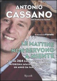 Le mattine non servono a niente. E altre 364 cassanate in forma di aforisma (aforismo?) per vivere un anno da fantasista - Antonio Cassano,Pierluigi Pardo - copertina