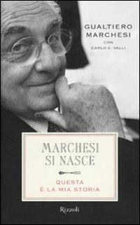 Marchesi si nasce. Questa è la mia storia - Gualtiero Marchesi,Carlo G. Valli - copertina