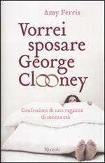 Vorrei sposare George Clooney. Confessioni di una ragazza di mezza età