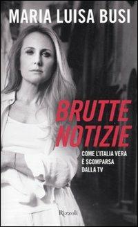 Brutte notizie. Come l'Italia vera è scomparsa dalla TV - M. Luisa Busi - copertina