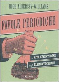 Favole periodiche. La vita avventurosa degli elementi chimici - Hugh Aldersey-Williams - copertina