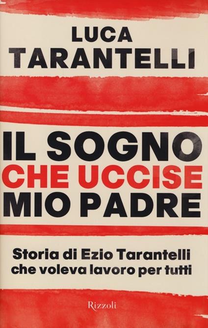 Il sogno che uccise mio padre. Storia di Ezio Tarantelli che voleva lavoro per tutti - Luca Tarantelli - copertina