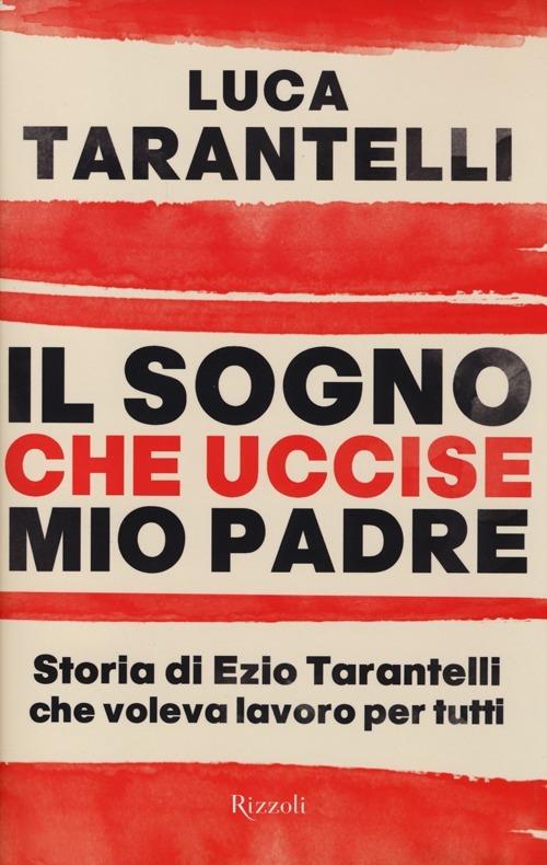 Il sogno che uccise mio padre. Storia di Ezio Tarantelli che voleva lavoro per tutti - Luca Tarantelli - copertina