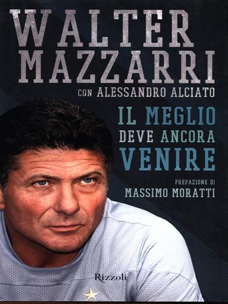 Il meglio deve ancora venire - Walter Mazzarri,Alessandro Alciato - 2