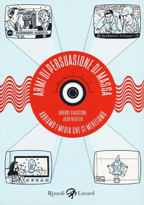 Armi di persuasione di massa. Abbiamo i media che ci meritiamo - Brooke Gladstone,Josh Neufeld - copertina