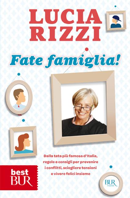 Fate famiglia! Dalla tata più famosa d'Italia, regole e consigli per prevenire i conflitti, sciogliere le tensioni e vivere felici insieme - Lucia Rizzi - copertina