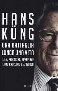 Libro Una battaglia lunga una vita. Idee, passioni, speranze. Il mio racconto del secolo Hans Küng