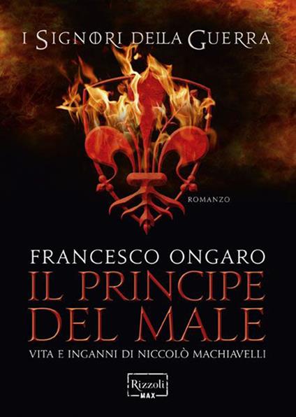 Il principe del male. Vita e inganni di Niccolò Machiavelli. I signori della guerra - Francesco Ongaro - copertina