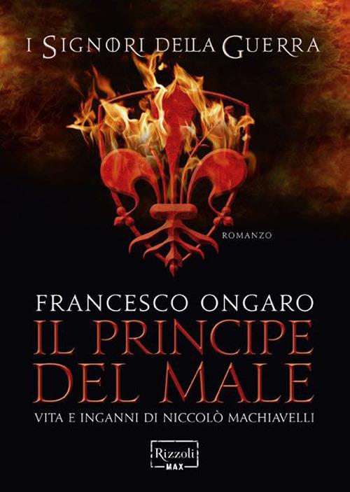 Il principe del male. Vita e inganni di Niccolò Machiavelli. I signori della guerra - Francesco Ongaro - copertina