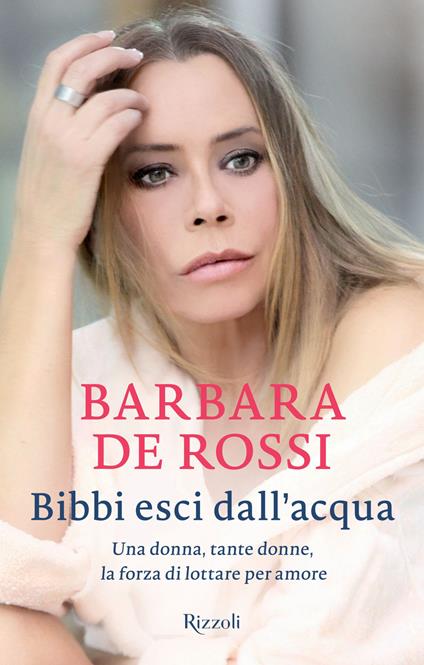 Bibbi esci dall'acqua. Una donna, tante donne, la forza di lottare per amore - Barbara De Rossi - copertina