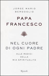 Nel cuore di ogni padre. Alle radici della mia spiritualità - Francesco (Jorge Mario Bergoglio) - copertina