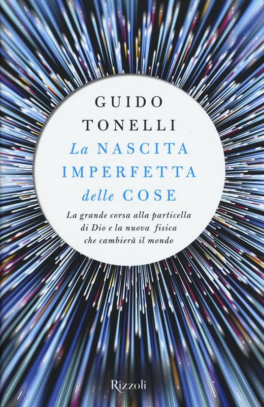 La nascita imperfetta delle cose. La grande corsa alla particella di Dio e la nuova fisica che cambierà il mondo - Guido Tonelli - copertina