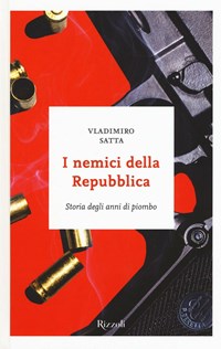 I nemici della Repubblica. Storia degli anni di piombo - Vladimiro Satta -  Libro - Rizzoli - | laFeltrinelli
