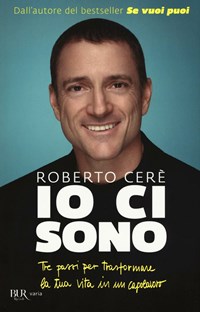 Io ci sono. Tre passi per trasformare la tua vita in un capolavoro -  Roberto Cerè - Libro - Rizzoli - BUR Varia