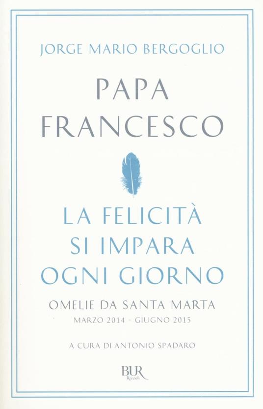 La felicità si impara ogni giorno. Omelie da Santa Marta (marzo 2014-giugno 2015) - Francesco (Jorge Mario Bergoglio) - copertina