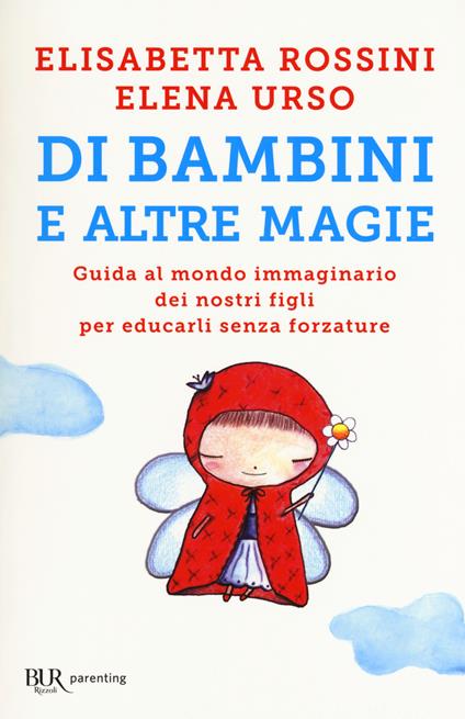 Di bambini e altre magie. Guida al mondo immaginario dei nostri figli per educarli senza forzature - Elisabetta Rossini,Elena Urso - copertina