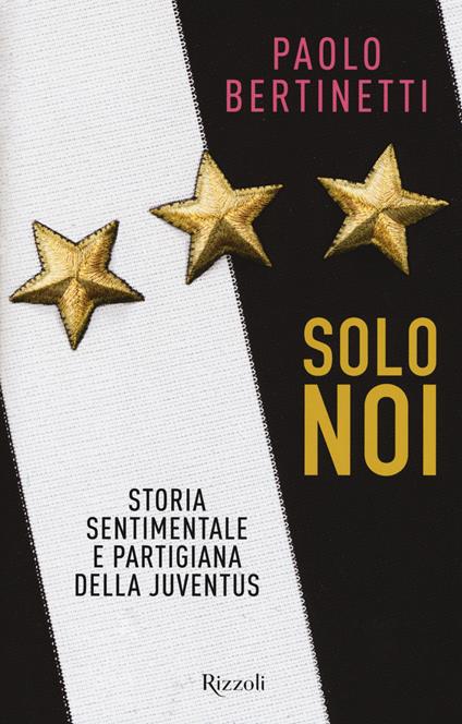 Solo noi. Storia sentimentale e partigiana della Juventus - Paolo Bertinetti - copertina