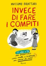 Invece di fare i compiti. 27 idee e 1/2 per divertirsi come matti e scoprire un sacco di cose. Ediz. illustrata