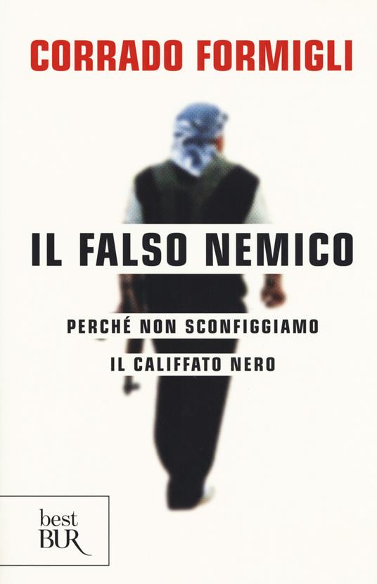 Il falso nemico. Perché non sconfiggiamo il califfato nero - Corrado Formigli - copertina